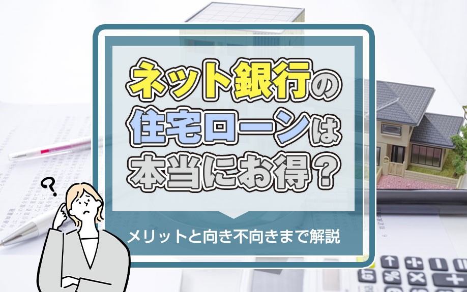 ネット銀行の住宅ローンは本当にお得？メリットと向き不向きまで解説