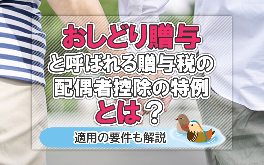おしどり贈与と呼ばれる贈与税の配偶者控除の特例とは？適用の要件も解説