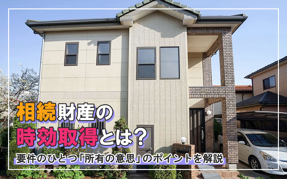 相続財産の時効取得とは？要件のひとつ「所有の意思」のポイントを解説