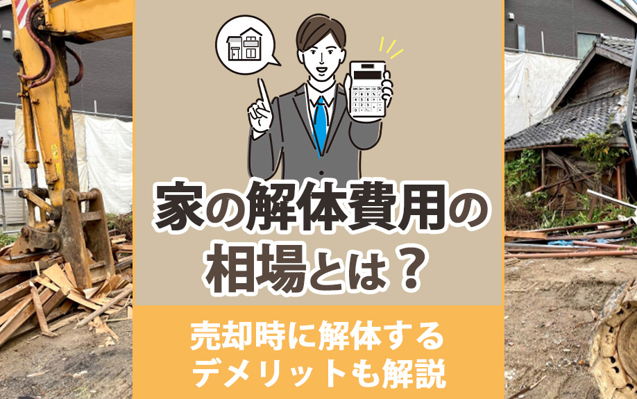 家の解体費用の相場とは？売却時に解体するデメリットも解説