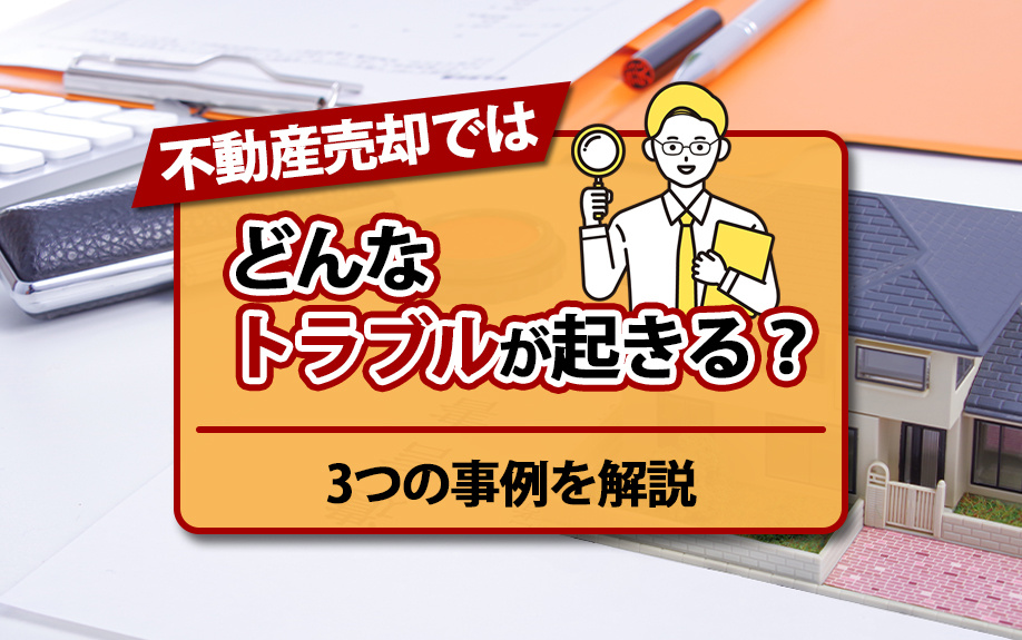 不動産売却ではどんなトラブルが起きる？3つの事例を解説の画像