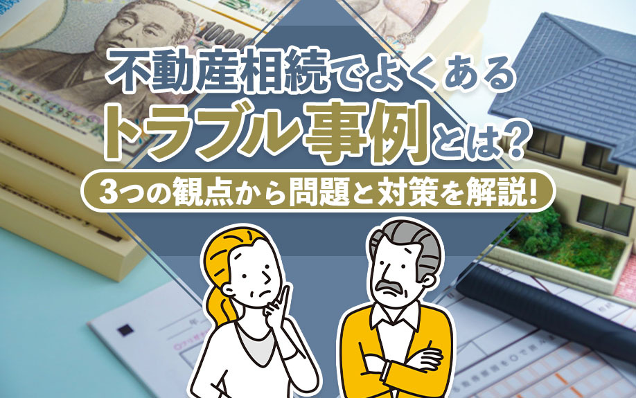不動産相続でよくあるトラブル事例とは？3つの観点から問題と対策を解説！の画像