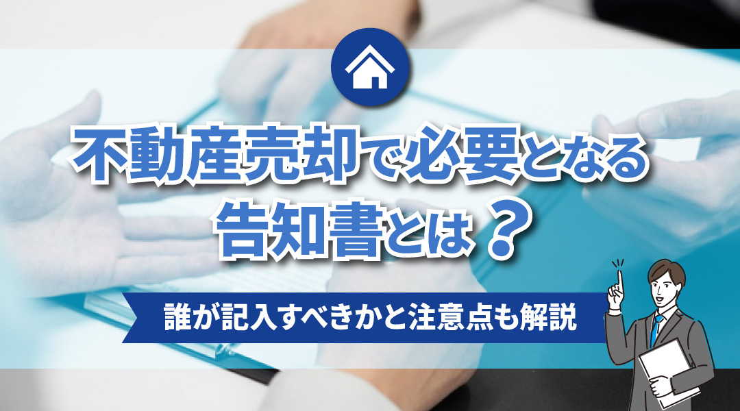 不動産売却で必要となる告知書とは？誰が記入すべきかと注意点も解説