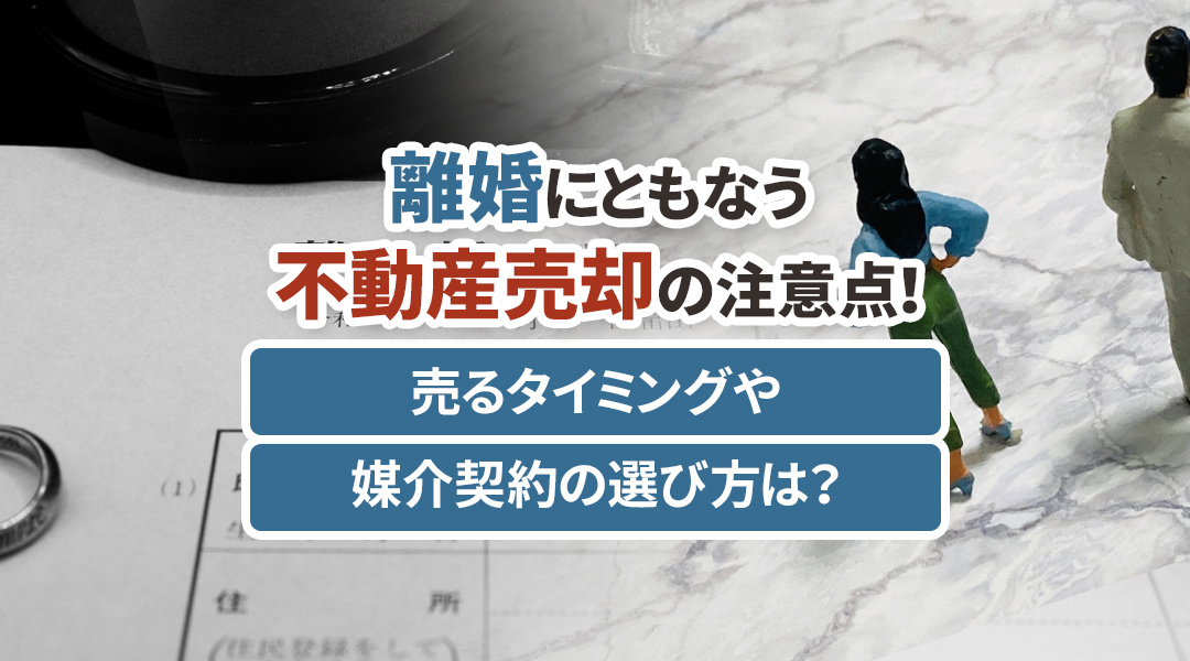離婚にともなう不動産売却の注意点！売るタイミングや媒介契約の選び方は？の画像