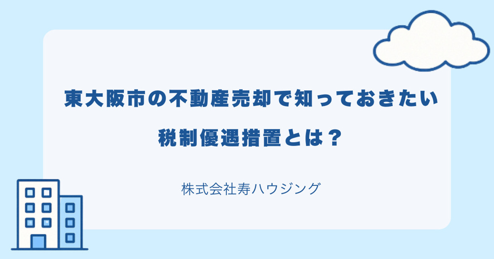 【2026年最新】東大阪市の不動産売却で知っておきたい税制優遇措置とは？の画像