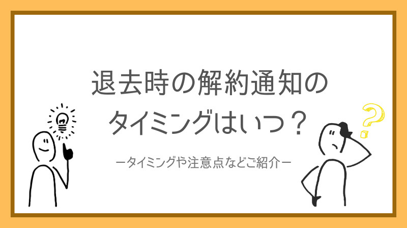 退去時の解約通知タイミングはいつが良い？注意点や流れをご紹介の画像
