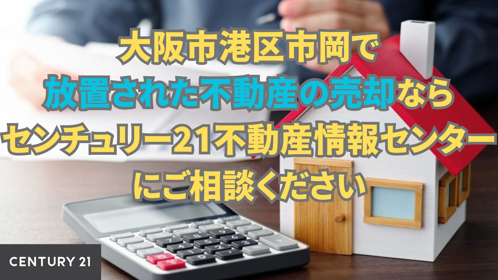大阪市港区市岡で放置された不動産の売却なら センチュリー21不動産情報センターにご相談ください