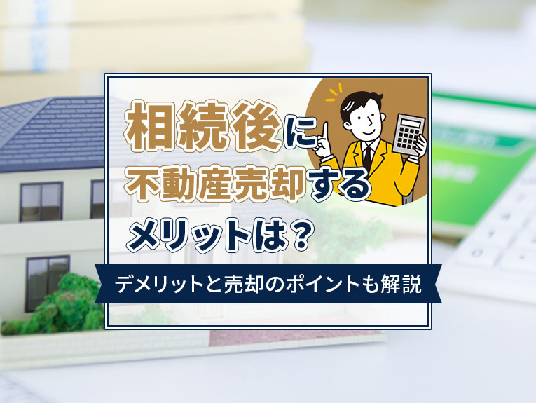 相続後に不動産売却するメリットは？デメリットと売却のポイントも解説の画像