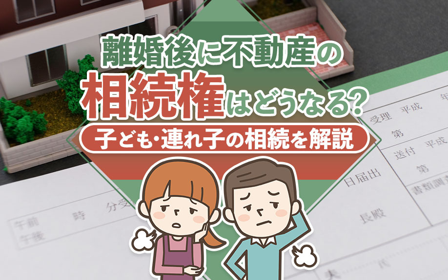 離婚後に不動産の相続権はどうなる？子ども・連れ子の相続を解説の画像