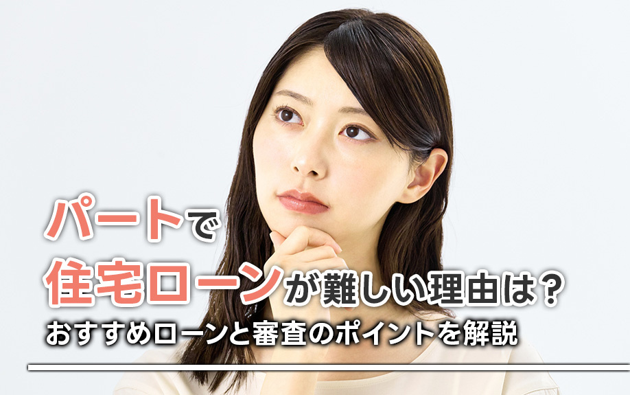 パートで住宅ローンが難しい理由は？おすすめローンと審査のポイントも解説