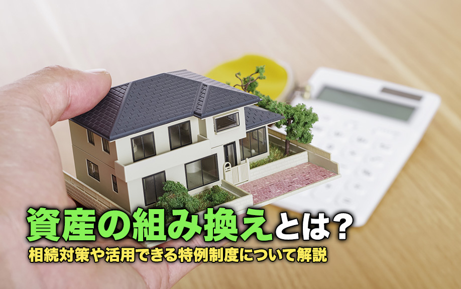 資産の組み換えとは？相続対策や活用できる特例制度についても解説