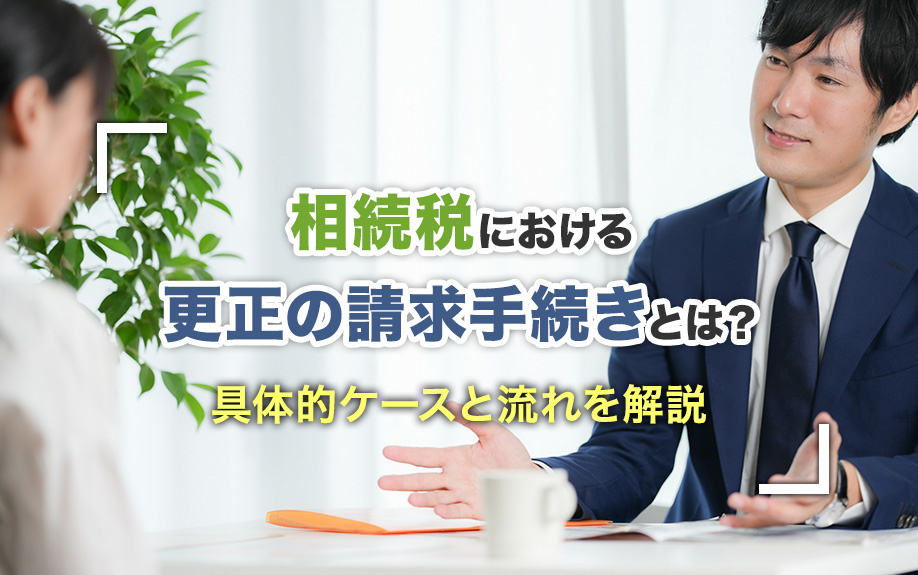相続税における更正の請求手続きとは？具体的ケースと流れも解説