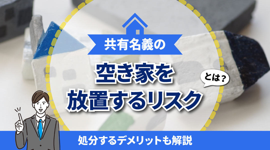 共有名義の空き家を放置するリスクは？処分するデメリットも解説の画像
