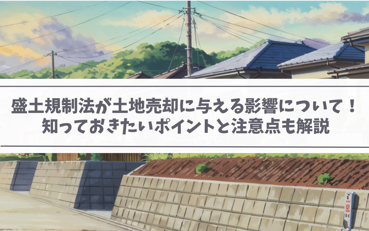 【2025年】盛土規制法が土地売却に与える影響について！知っておきたいポイントと注意点も解説の画像