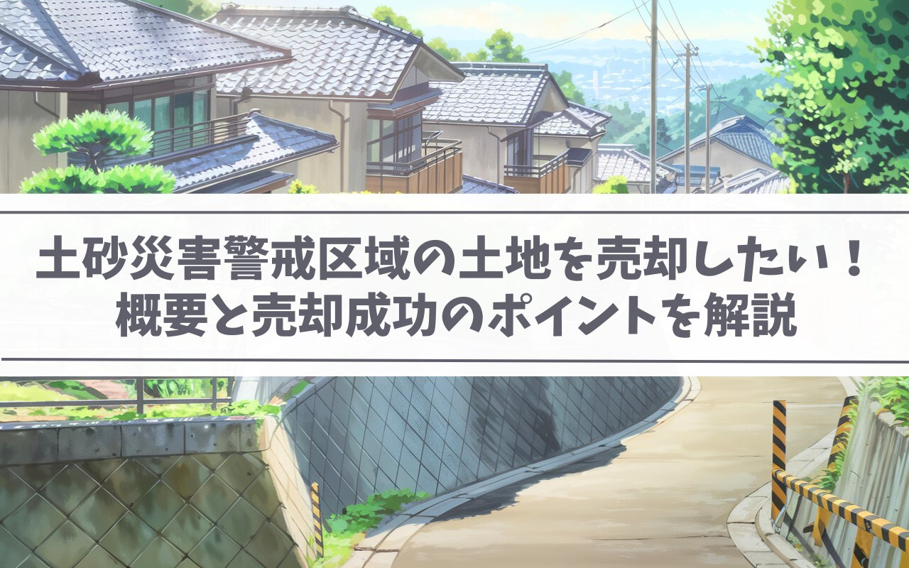 【2025年】土砂災害警戒区域の土地を売却したい！概要と売却成功のポイントを解説の画像
