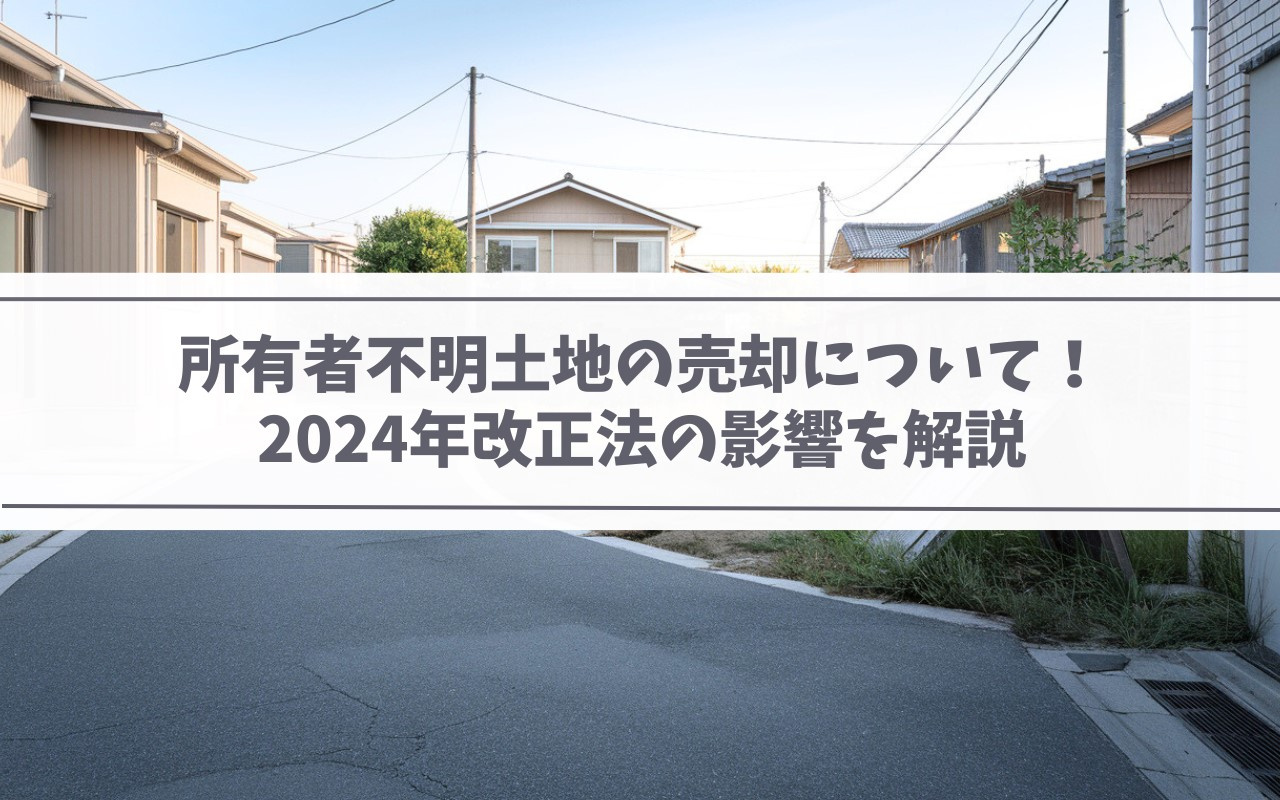 【2025年】所有者不明土地の売却について！2024年改正法の影響を解説の画像