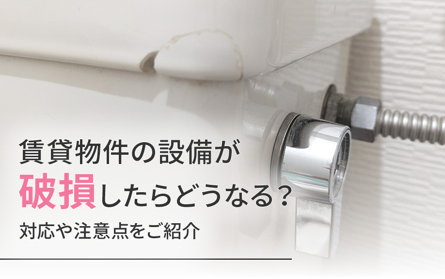 賃貸物件の設備が破損したらどうなる？対応や注意点をご紹介