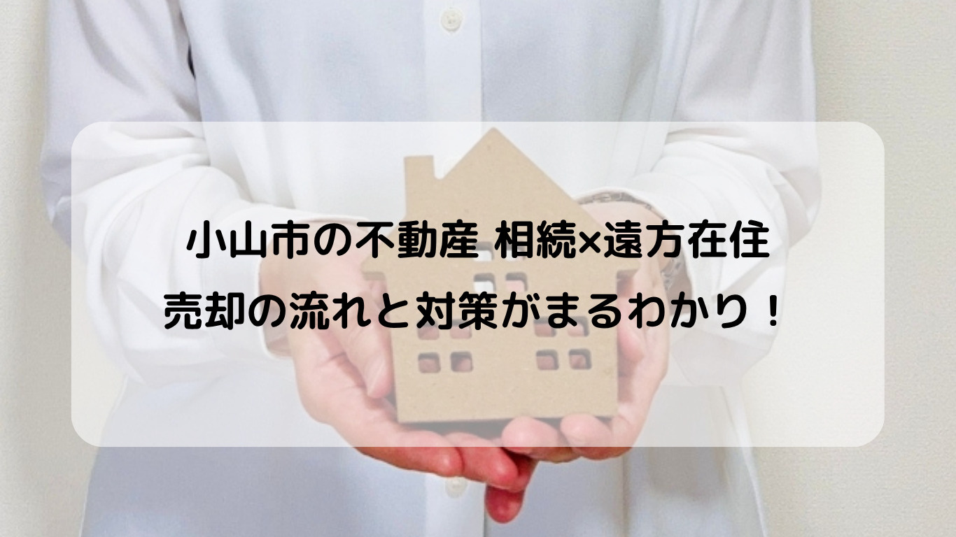 小山市の不動産相続や遠方からの売却はどうする？首都圏在住者向けに流れと注意点をご紹介の画像