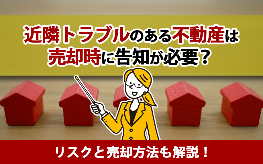 近隣トラブルのある不動産は売却時に告知が必要？リスクと売却方法も解説！の画像