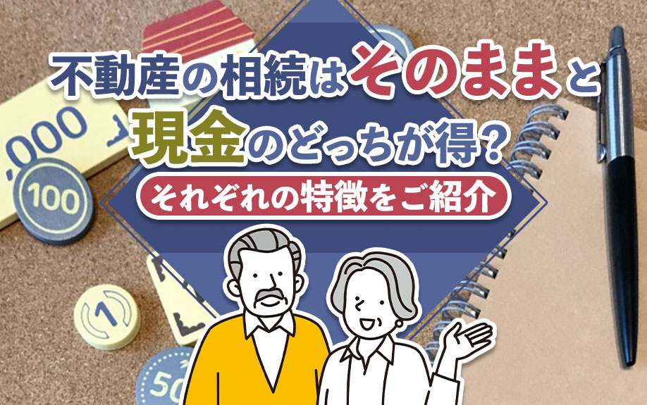 不動産の相続はそのままと現金のどっちが得？それぞれの特徴をご紹介の画像