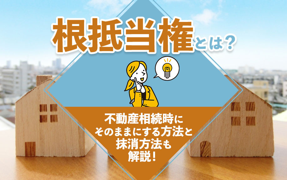 根抵当権とは？不動産相続時にそのままにする方法と抹消方法も解説！の画像