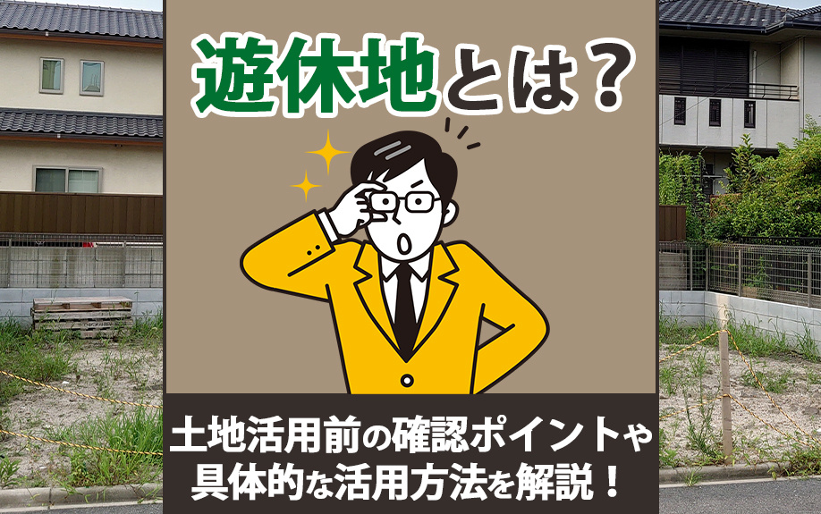 遊休地とは？土地活用前の確認ポイントや具体的な活用方法を解説！