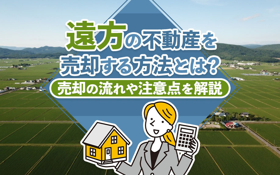 遠方の不動産を売却する方法とは？売却の流れや注意点を解説