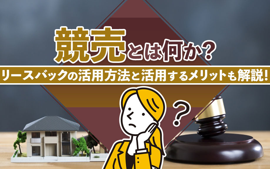 競売とは何か？リースバックの活用方法と活用するメリットも解説！