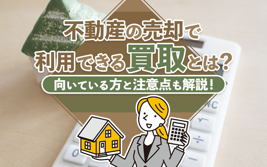不動産の売却で利用できる買取とは？向いている方と注意点も解説！