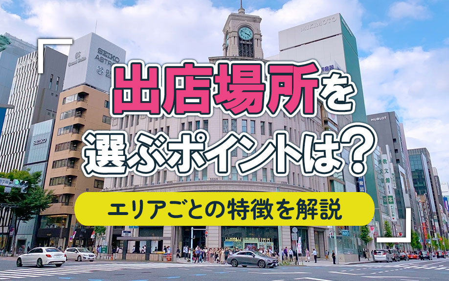 出店場所を選ぶポイントは？エリアごとの特徴も解説