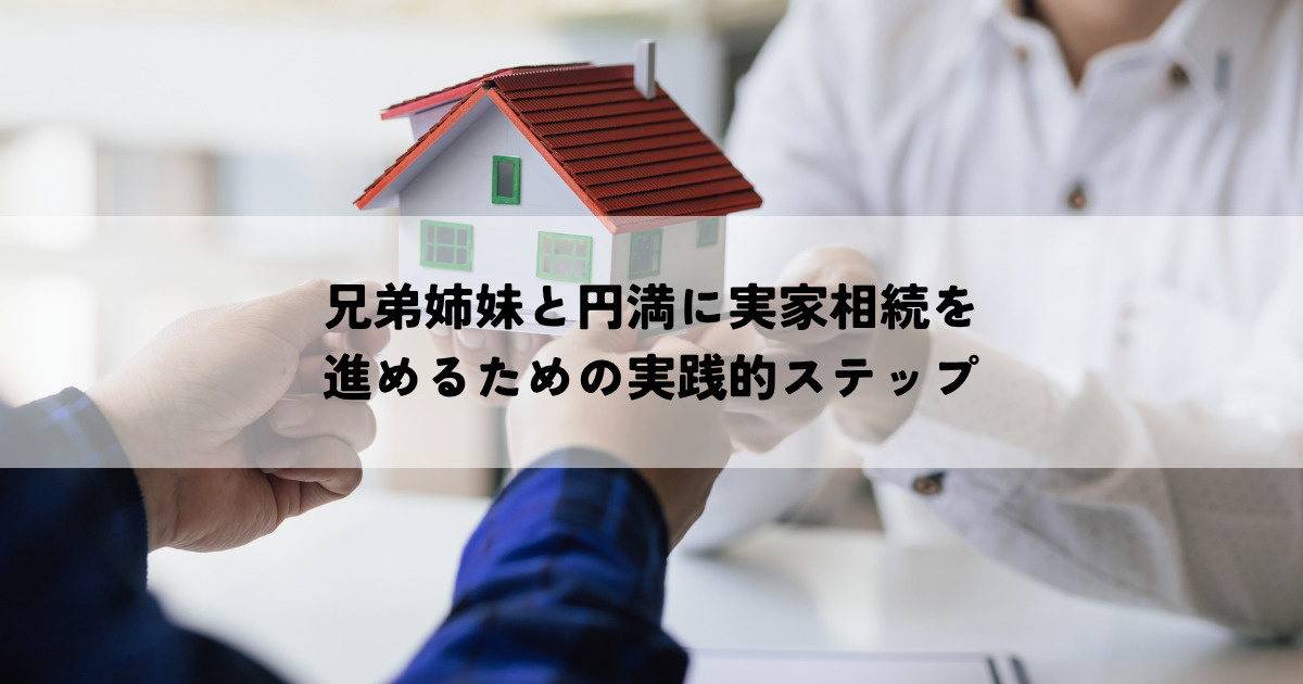 兄弟姉妹と円満に実家相続を進めるための実践的ステップの画像