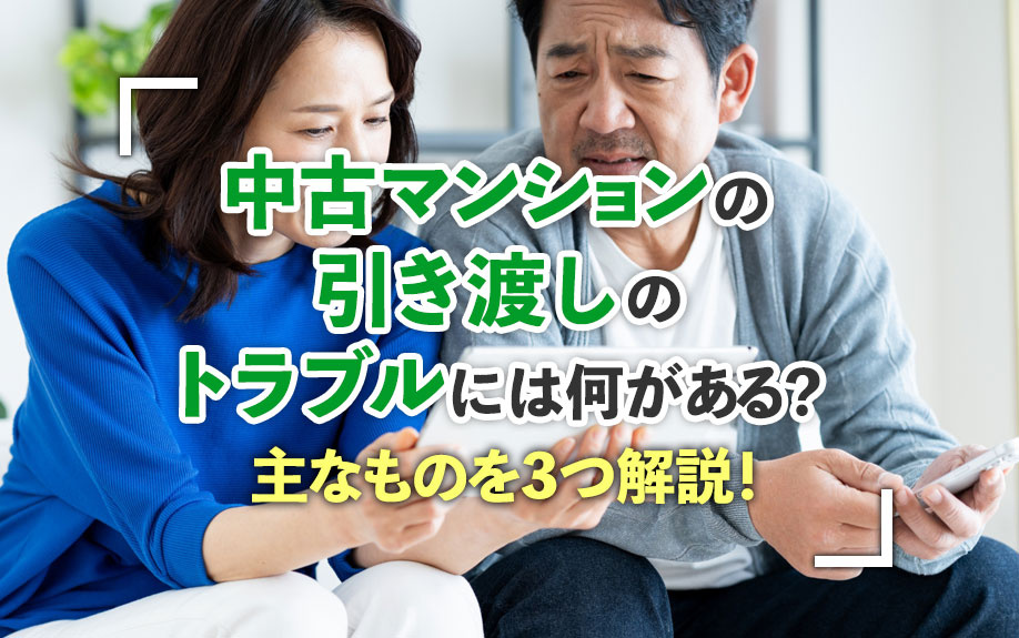 中古マンションの引き渡しのトラブルには何がある？主なものを3つ解説！