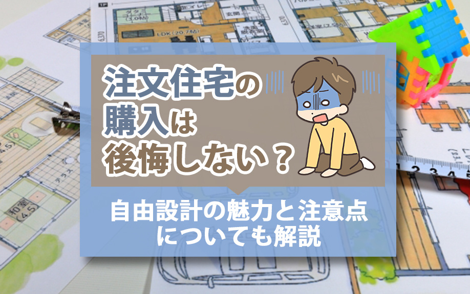 注文住宅の購入は後悔しない？自由設計の魅力と注意点についても解説