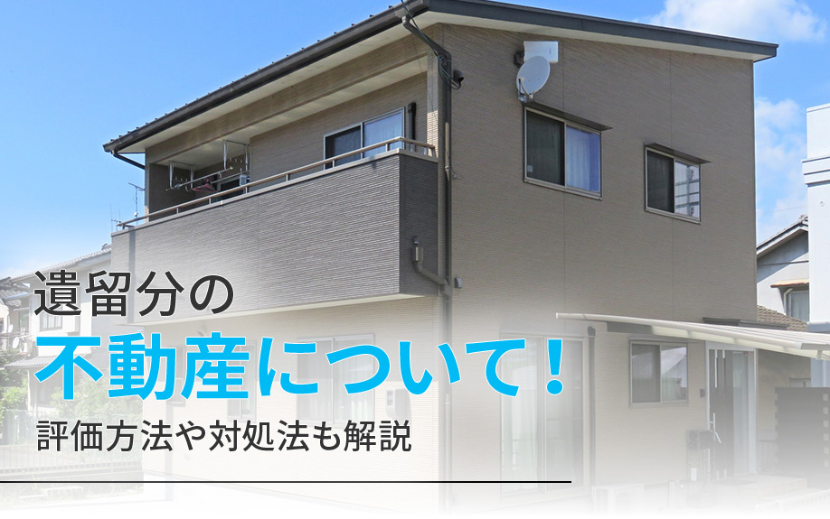 遺留分の不動産について！評価方法や対処法も解説