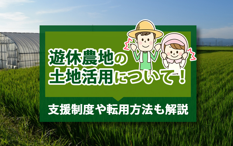 遊休農地の土地活用について！支援制度や転用方法も解説