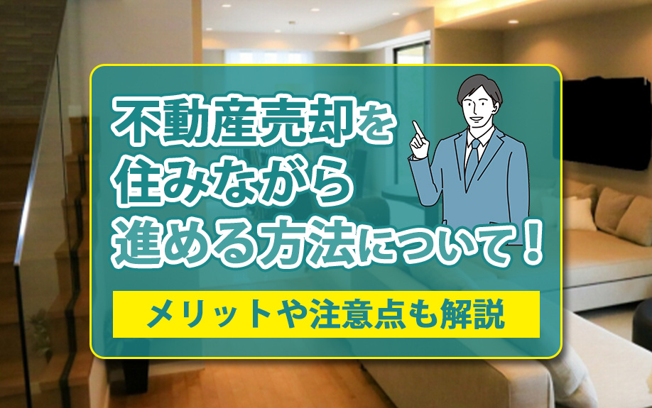 不動産売却を住みながら進める方法について！メリットや注意点も解説