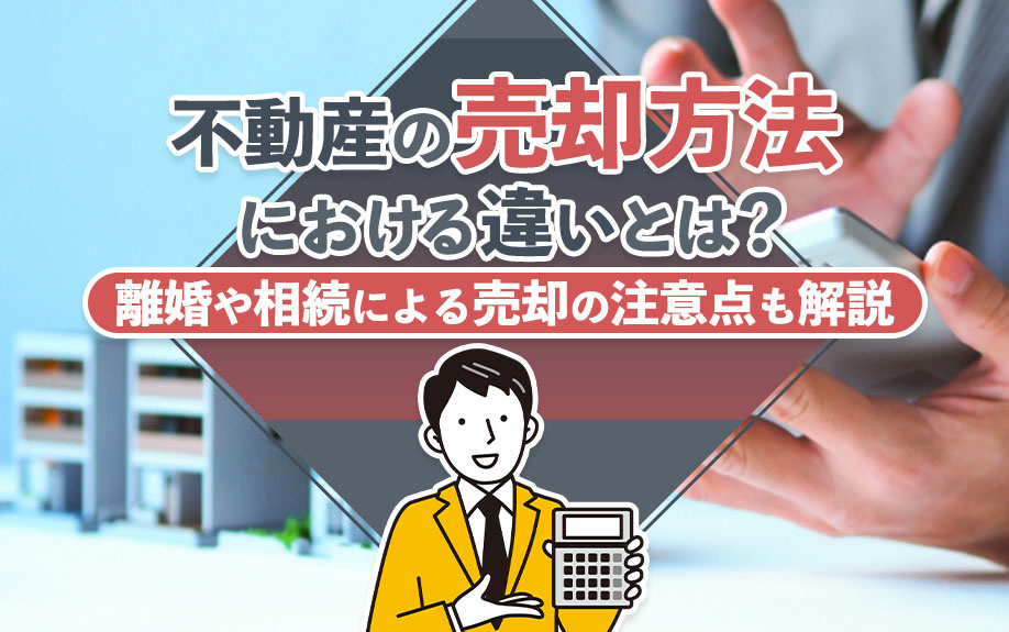 不動産の売却方法における違いとは？離婚や相続による売却の注意点も解説
