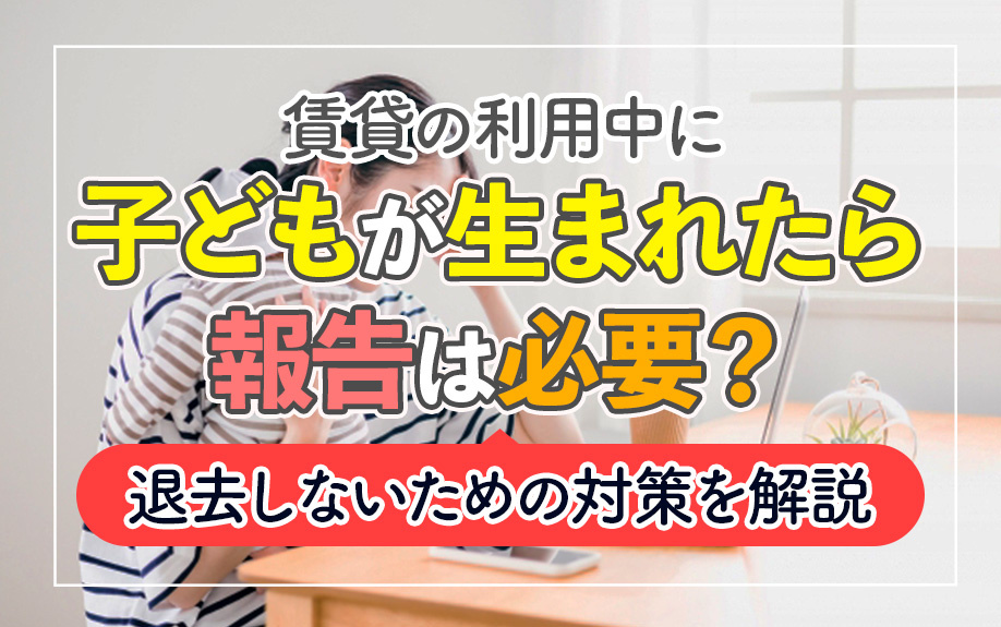 賃貸の利用中に子どもが生まれたら報告は必要？退去しないための対策を解説の画像