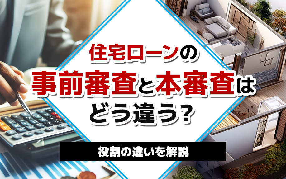 住宅ローンの事前審査と本審査はどう違う？役割の違いを解説