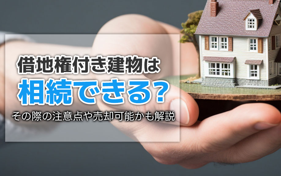 借地権付き建物は相続できる？その際の注意点や売却可能かも解説