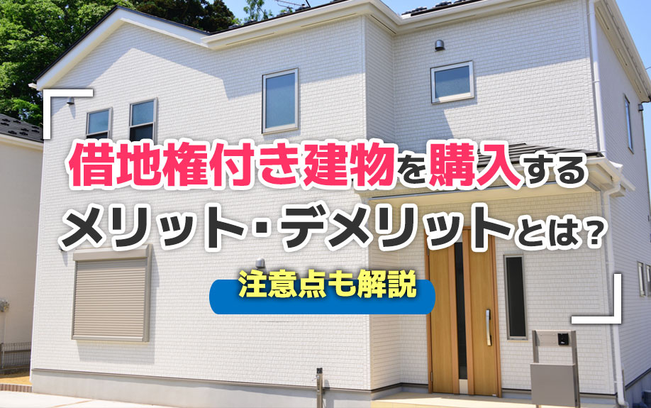 借地権付き建物を購入するメリット・デメリットとは？注意点も解説