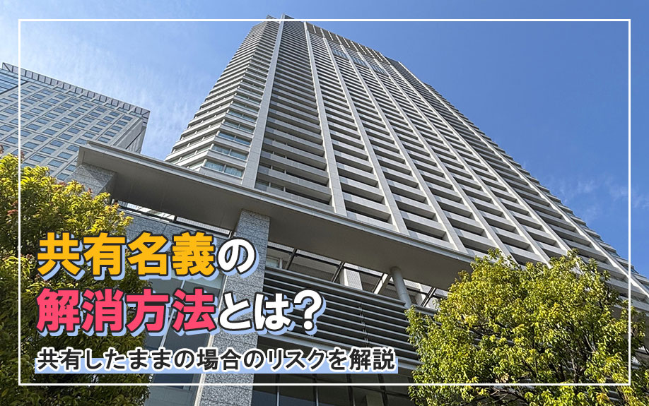 共有名義の解消方法とは？共有したままの場合のリスクを解説