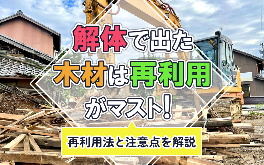 解体で出た木材は再利用がマスト！再利用法と注意点を解説