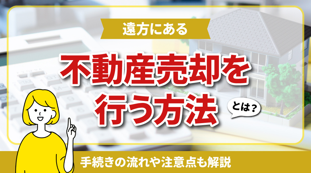 遠方にある不動産の売却をおこなう方法とは？手続きの流れや注意点も解説の画像