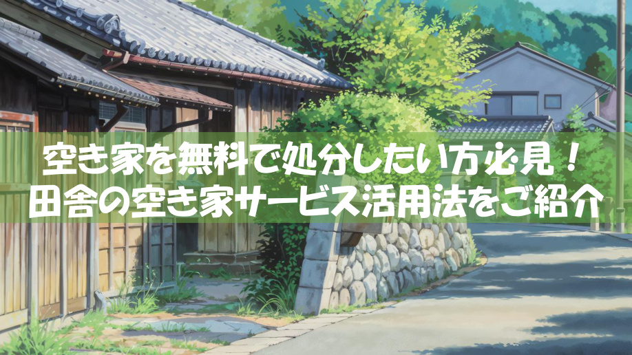 空き家を無料で処分したい方必見！田舎の空き家サービス活用法をご紹介の画像