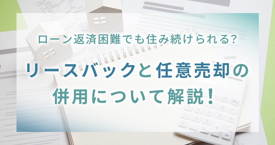ローン返済困難でも住み続けられる？リースバックと任意売却の併用について解説！の画像