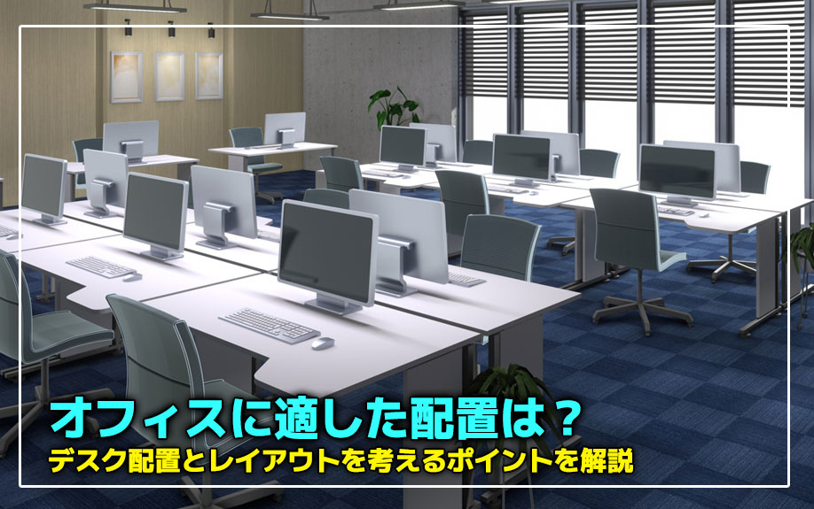 オフィスに適した配置は？デスク配置とレイアウトを考えるポイントを解説