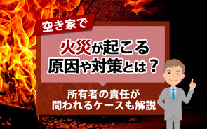 空き家で火災が起こる原因や対策とは？所有者の責任が問われるケースも解説の画像