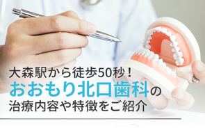 大森駅から徒歩50秒!おおもり北口歯科の治療内容や特徴をご紹介の画像