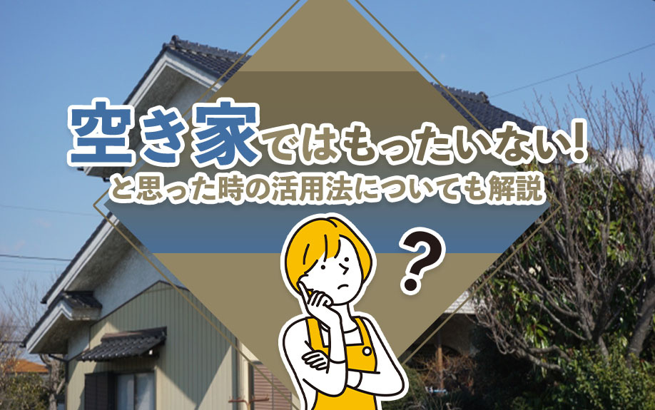 空き家ではもったいない！と思った時の活用法についても解説